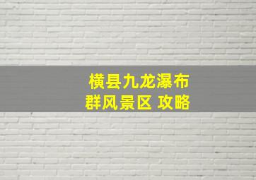 横县九龙瀑布群风景区 攻略